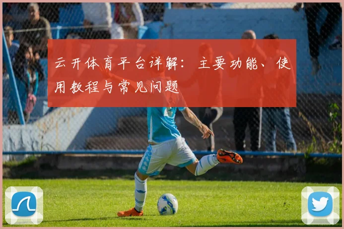 云开体育平台详解：主要功能、使用教程与常见问题
