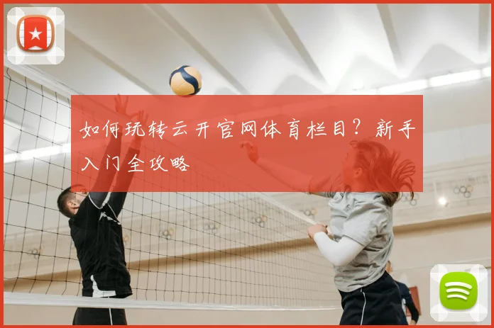 如何玩转云开官网体育栏目？新手入门全攻略