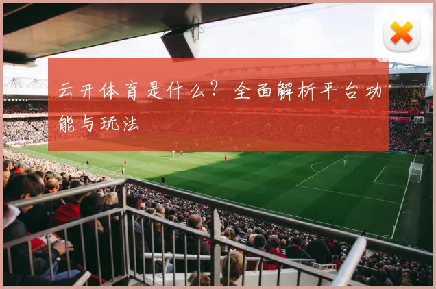 云开体育是什么？全面解析平台功能与玩法