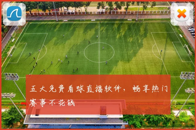 五大免费看球直播软件，畅享热门赛事不花钱