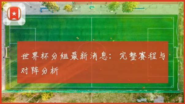 世界杯分组最新消息：完整赛程与对阵分析