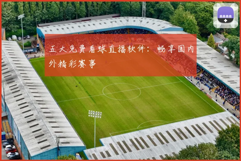 五大免费看球直播软件：畅享国内外精彩赛事