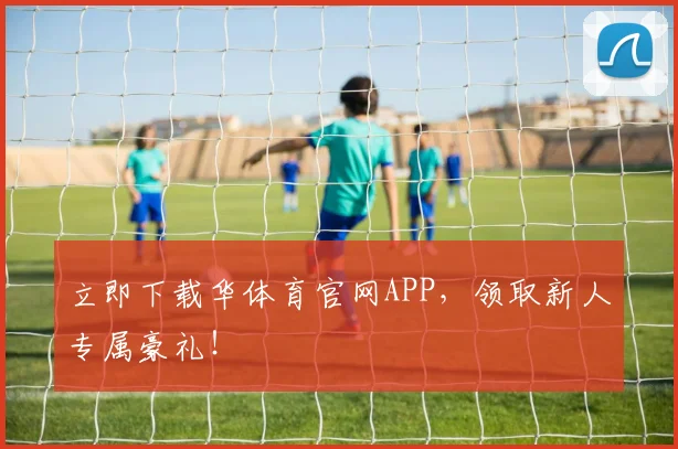 立即下载华体育官网APP，领取新人专属豪礼！