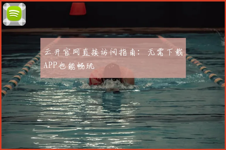 云开官网直接访问指南：无需下载APP也能畅玩