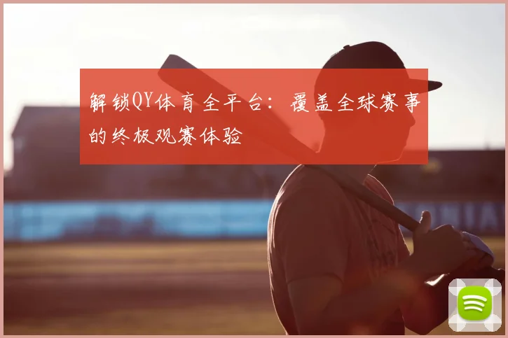 解锁QY体育全平台：覆盖全球赛事的终极观赛体验
