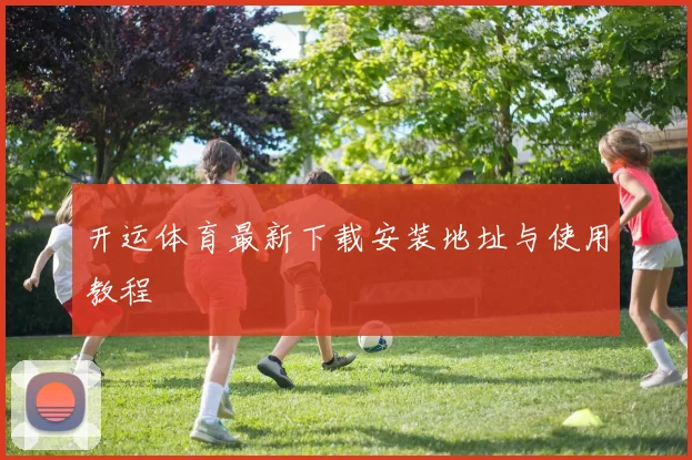 开运体育最新下载安装地址与使用教程