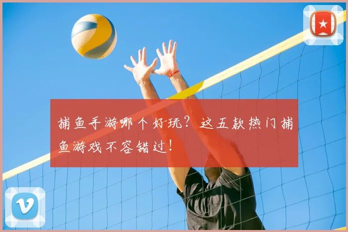 捕鱼手游哪个好玩？这五款热门捕鱼游戏不容错过！