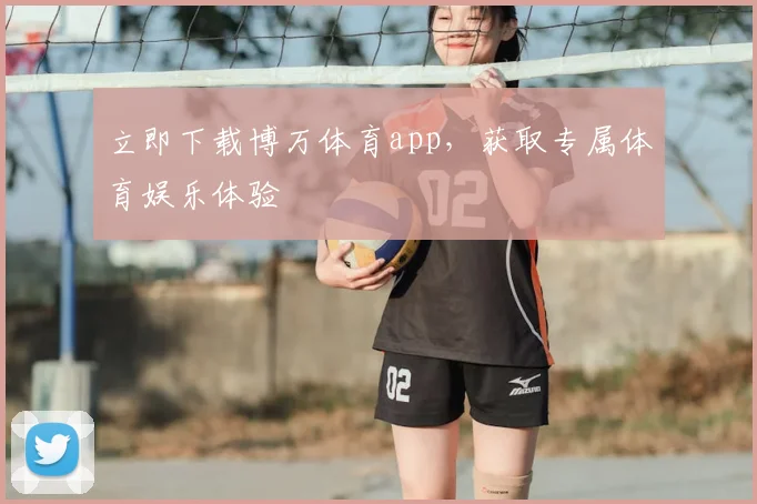 立即下载博万体育app，获取专属体育娱乐体验