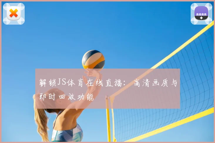 解锁JS体育在线直播：高清画质与即时回放功能