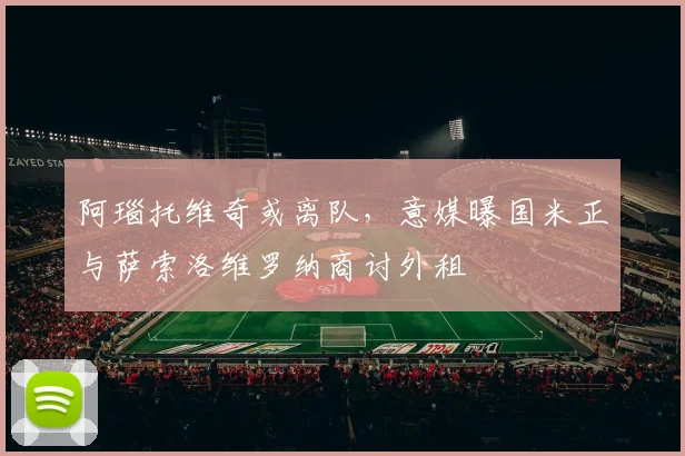 阿瑙托维奇或离队，意媒曝国米正与萨索洛维罗纳商讨外租