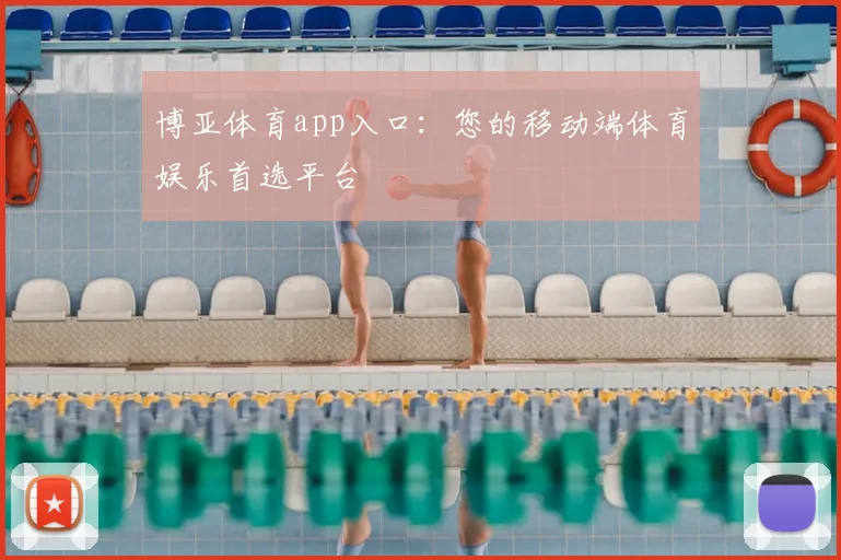 博亚体育app入口：您的移动端体育娱乐首选平台