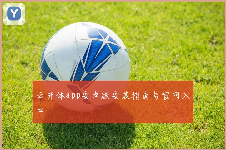 云开体app安卓版安装指南与官网入口