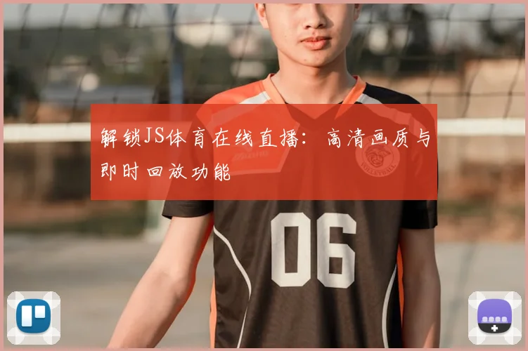 解锁JS体育在线直播：高清画质与即时回放功能