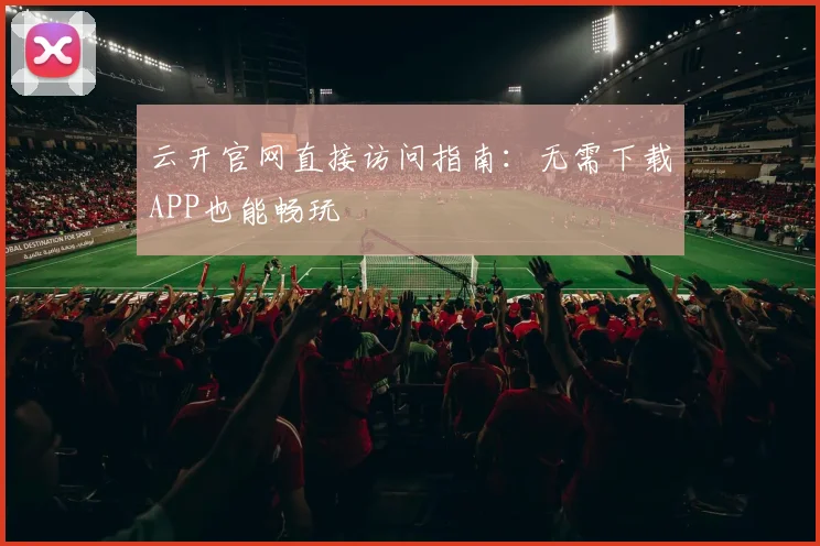 云开官网直接访问指南：无需下载APP也能畅玩