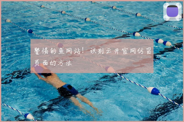 警惕钓鱼网站!识别云开官网仿冒页面的方法